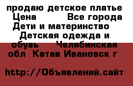 продаю детское платье › Цена ­ 500 - Все города Дети и материнство » Детская одежда и обувь   . Челябинская обл.,Катав-Ивановск г.